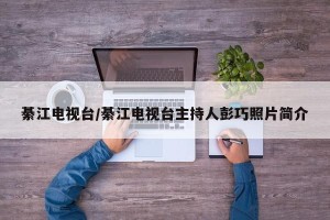綦江电视台/綦江电视台主持人彭巧照片简介