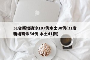 31省新增确诊107例本土90例(31省新增确诊54例 本土41例)