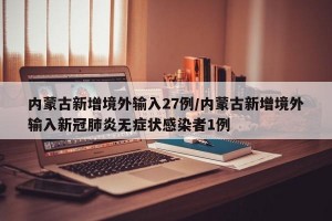 内蒙古新增境外输入27例/内蒙古新增境外输入新冠肺炎无症状感染者1例