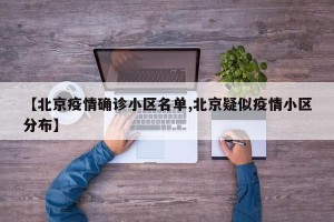 【北京疫情确诊小区名单,北京疑似疫情小区分布】