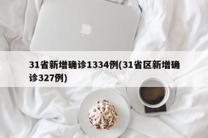 31省新增确诊1334例(31省区新增确诊327例)