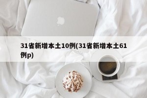 31省新增本土10例(31省新增本土61例p)