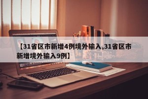 【31省区市新增4例境外输入,31省区市新增境外输入9例】