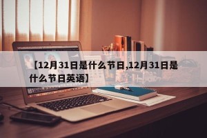 【12月31日是什么节日,12月31日是什么节日英语】
