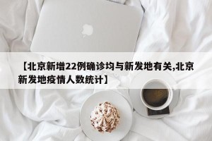 【北京新增22例确诊均与新发地有关,北京新发地疫情人数统计】