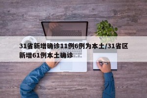 31省新增确诊11例6例为本土/31省区新增61例本土确诊