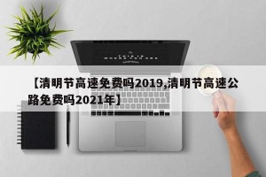 【清明节高速免费吗2019,清明节高速公路免费吗2021年】