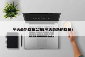 今天最新疫情公布(今天最新的疫情)