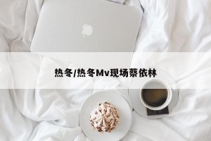 热冬/热冬Mv现场蔡依林