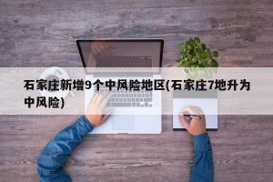 石家庄新增9个中风险地区(石家庄7地升为中风险)