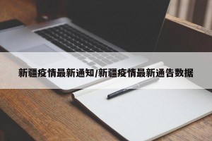 新疆疫情最新通知/新疆疫情最新通告数据