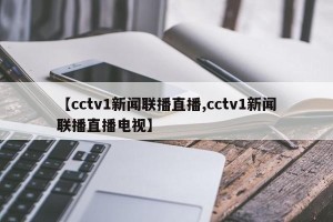 【cctv1新闻联播直播,cctv1新闻联播直播电视】