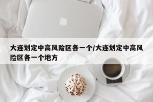 大连划定中高风险区各一个/大连划定中高风险区各一个地方