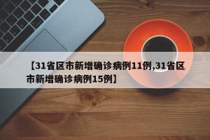 【31省区市新增确诊病例11例,31省区市新增确诊病例15例】