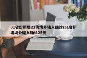 31省份新增21例境外输入确诊/31省新增境外输入确诊25例