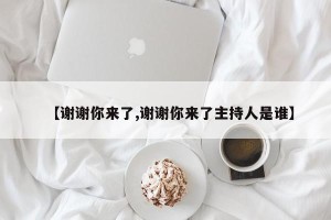 【谢谢你来了,谢谢你来了主持人是谁】