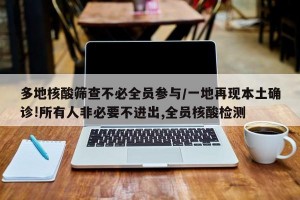 多地核酸筛查不必全员参与/一地再现本土确诊!所有人非必要不进出,全员核酸检测