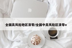 全国高风险地区清零/全国中高风险区清零o