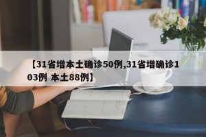 【31省增本土确诊50例,31省增确诊103例 本土88例】
