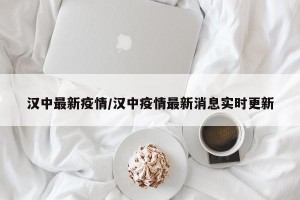 汉中最新疫情/汉中疫情最新消息实时更新