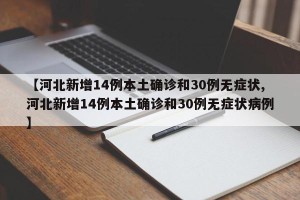 【河北新增14例本土确诊和30例无症状,河北新增14例本土确诊和30例无症状病例】