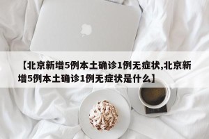【北京新增5例本土确诊1例无症状,北京新增5例本土确诊1例无症状是什么】