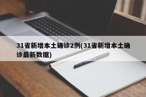31省新增本土确诊2例(31省新增本土确诊最新数据)