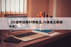 【31省昨日增47例本土,31省本土新增今天】
