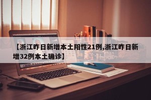 【浙江昨日新增本土阳性21例,浙江昨日新增32例本土确诊】