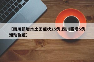 【四川新增本土无症状25例,四川新增5例活动轨迹】