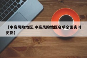 【中高风险地区,中高风险地区名单全国实时更新】