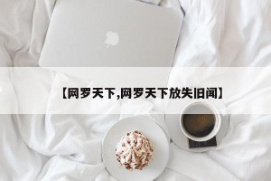 【网罗天下,网罗天下放失旧闻】