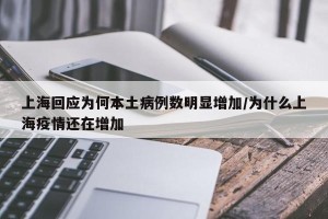 上海回应为何本土病例数明显增加/为什么上海疫情还在增加