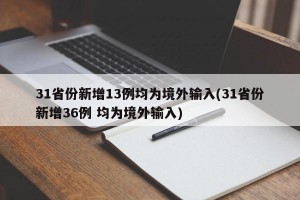 31省份新增13例均为境外输入(31省份新增36例 均为境外输入)