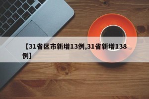 【31省区市新增13例,31省新增138例】