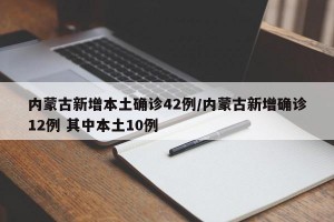 内蒙古新增本土确诊42例/内蒙古新增确诊12例 其中本土10例
