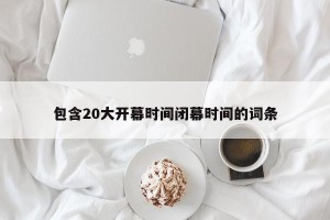 包含20大开幕时间闭幕时间的词条
