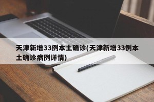 天津新增33例本土确诊(天津新增33例本土确诊病例详情)