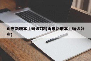 山东新增本土确诊7例(山东新增本土确诊公布)