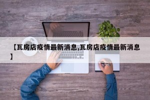 【瓦房店疫情最新消息,瓦房店疫情最新消息】