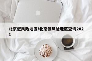北京低风险地区/北京低风险地区查询2021