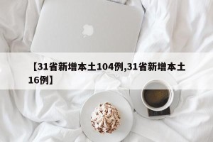 【31省新增本土104例,31省新增本土16例】