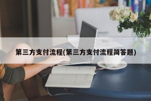 第三方支付流程(第三方支付流程简答题)