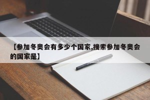 【参加冬奥会有多少个国家,搜索参加冬奥会的国家是】