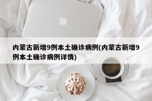 内蒙古新增9例本土确诊病例(内蒙古新增9例本土确诊病例详情)