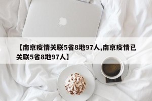【南京疫情关联5省8地97人,南京疫情已关联5省8地97人】