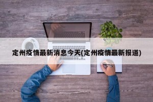 定州疫情最新消息今天(定州疫情最新报道)