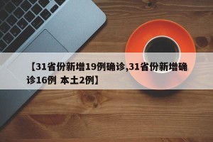 【31省份新增19例确诊,31省份新增确诊16例 本土2例】