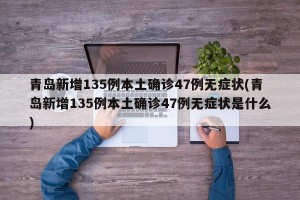 青岛新增135例本土确诊47例无症状(青岛新增135例本土确诊47例无症状是什么)
