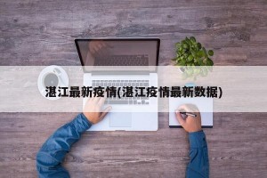 湛江最新疫情(湛江疫情最新数据)